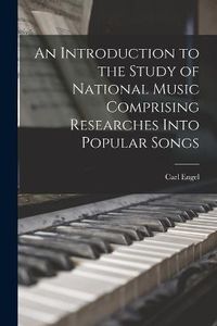 Cover image for An Introduction to the Study of National Music Comprising Researches Into Popular Songs