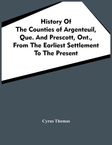 History Of The Counties Of Argenteuil, Que. And Prescott, Ont., From The Earliest Settlement To The Present