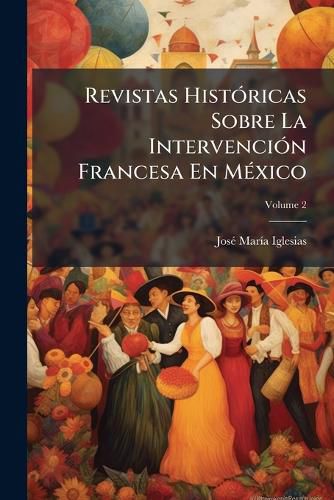 Cover image for Revistas Histricas Sobre La Intervencin Francesa En Mxico, Volume 2