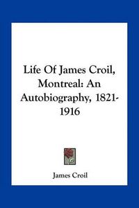 Cover image for Life of James Croil, Montreal: An Autobiography, 1821-1916