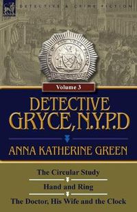 Cover image for Detective Gryce, N. Y. P. D.: Volume: 3-The Circular Study, Hand and Ring and the Doctor, His Wife and the Clock