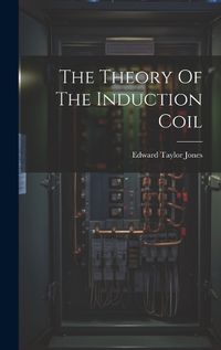 Cover image for The Theory Of The Induction Coil