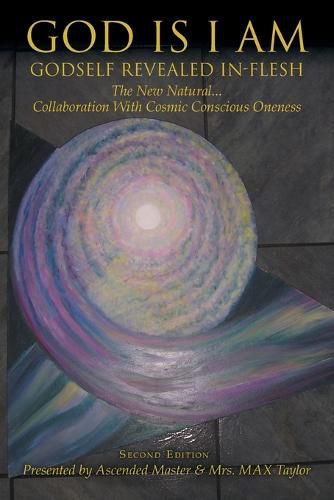 Cover image for God Is I Am: GODSELF REVEALED IN_FLESH The New Natural... Collaboration With Cosmic Conscious Oneness Second Edition