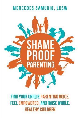 Cover image for Shame-Proof Parenting: Find Your Unique Parenting Voice, Feel Empowered, and Raise Whole, Healthy Children