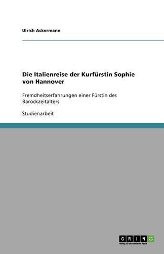 Die Italienreise der Kurfurstin Sophie von Hannover: Fremdheitserfahrungen einer Furstin des Barockzeitalters