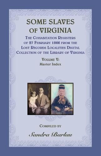 Cover image for Some Slaves of Virginia The Cohabitation Registers of 27 February 1866 from the Lost Records Localities Digital Collection of the Library of Virginia, Volume V: Master Index