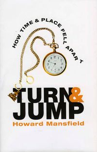 Cover image for Turn and Jump: How Time & Place Fell Apart