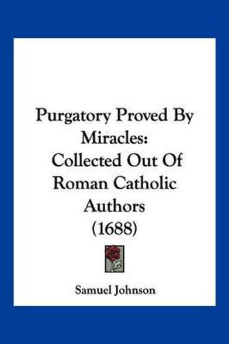 Cover image for Purgatory Proved by Miracles: Collected Out of Roman Catholic Authors (1688)