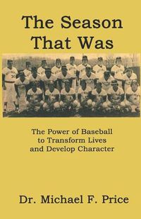 Cover image for The Season That Was: The Power of Baseball to Transform Lives and Develop Character