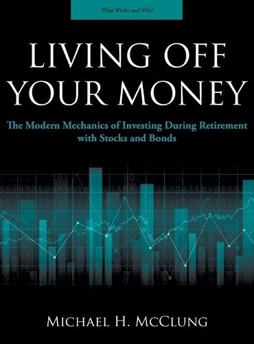 Cover image for Living Off Your Money: The Modern Mechanics of Investing During Retirement with Stocks and Bonds