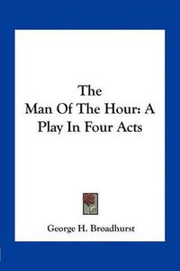 Cover image for The Man of the Hour: A Play in Four Acts