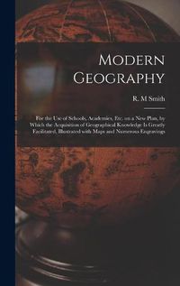 Cover image for Modern Geography [microform]: for the Use of Schools, Academies, Etc. on a New Plan, by Which the Acquisition of Geographical Knowledge is Greatly Facilitated, Illustrated With Maps and Numerous Engravings