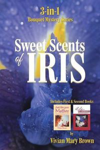 Cover image for Sweet Scents of Iris: 3-in-1 Bouquet Mystery Series... Includes First & Second Books