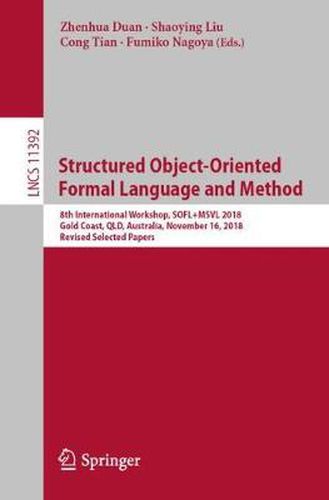 Cover image for Structured Object-Oriented Formal Language and Method: 8th International Workshop, SOFL+MSVL 2018, Gold Coast, QLD, Australia, November 16, 2018, Revised Selected Papers