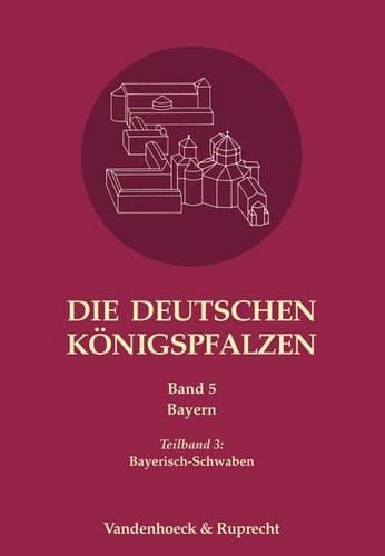 Cover image for Die Deutschen Konigspfalzen. Band 5: Bayern: Teilband 3: Bayerisch-Schwaben