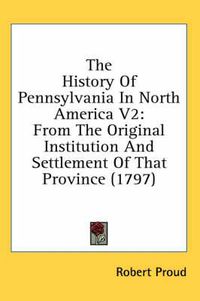 Cover image for The History of Pennsylvania in North America V2: From the Original Institution and Settlement of That Province (1797)