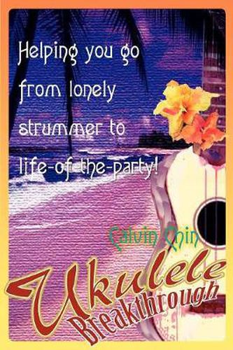 Cover image for Ukulele Breakthrough: Helping You Go from Lonely Strummer to Life-of-the-party