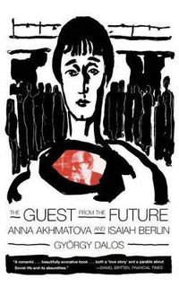 Cover image for The Guest from the Future: Anna Akhmatova and Isaiah Berlin