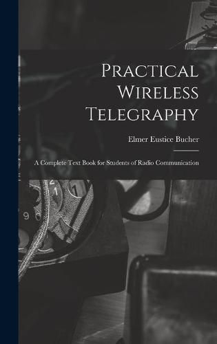 Cover image for Practical Wireless Telegraphy: a Complete Text Book for Students of Radio Communication