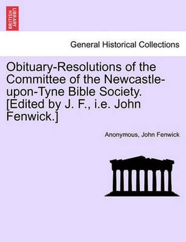 Cover image for Obituary-Resolutions of the Committee of the Newcastle-Upon-Tyne Bible Society. [edited by J. F., i.e. John Fenwick.]