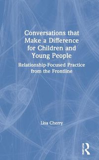 Cover image for Conversations that Make a Difference for Children and Young People: Relationship-Focused Practice from the Frontline