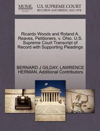 Cover image for Ricardo Woods and Roland A. Reaves, Petitioners, V. Ohio. U.S. Supreme Court Transcript of Record with Supporting Pleadings