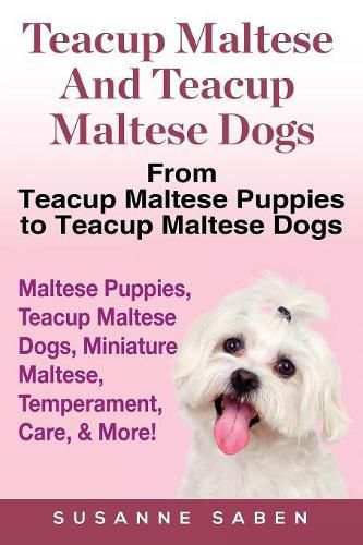 Cover image for Teacup Maltese And Teacup Maltese Dogs: From Teacup Maltese Puppies to Teacup Maltese Dogs Includes: Maltese Puppies, Teacup Maltese Dogs, Miniature Maltese, Temperament, Care, & More!