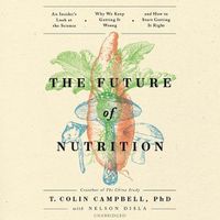 Cover image for The Future of Nutrition: An Insider's Look at the Science, Why We Keep Getting It Wrong, and How to Start Getting It Right
