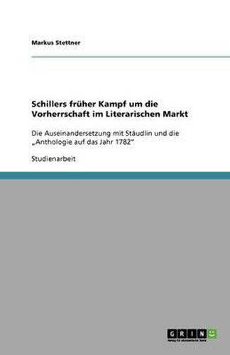 Cover image for Schillers fruher Kampf um die Vorherrschaft im Literarischen Markt: Die Auseinandersetzung mit Staudlin und die  Anthologie auf das Jahr 1782