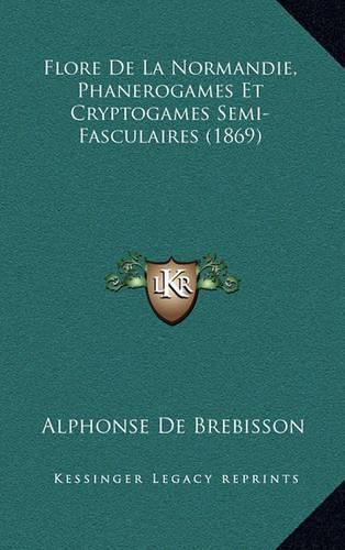 Cover image for Flore de La Normandie, Phanerogames Et Cryptogames Semi-Fasculaires (1869)