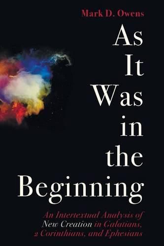 As It Was in the Beginning: An Intertextual Analysis of New Creation in Galatians, 2 Corinthians, and Ephesians