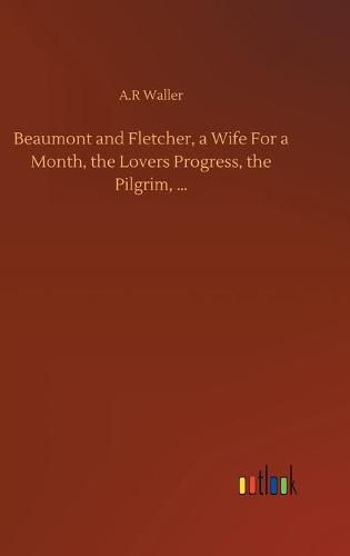 Beaumont and Fletcher, a Wife For a Month, the Lovers Progress, the Pilgrim, ...