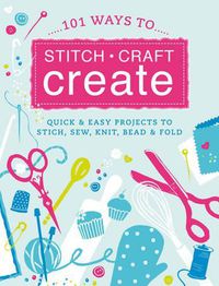 Cover image for 101 Quick Crafts: Super Easy Projects to Stitch, Sew, Knit, Bead and Decorate