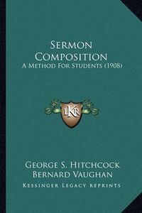 Cover image for Sermon Composition Sermon Composition: A Method for Students (1908) a Method for Students (1908)