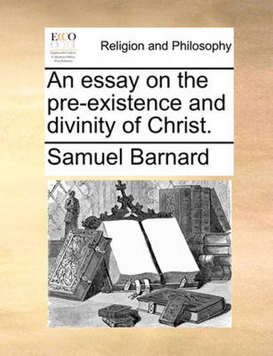 Cover image for An Essay on the Pre-Existence and Divinity of Christ.