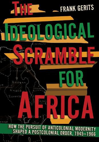 Cover image for The Ideological Scramble for Africa: How the Pursuit of Anticolonial Modernity Shaped a Postcolonial Order, 1945-1966