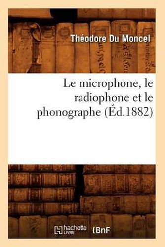 Cover image for Le Microphone, Le Radiophone Et Le Phonographe (Ed.1882)