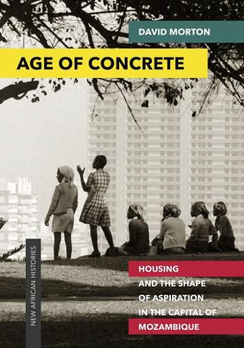 Cover image for Age of Concrete: Housing and the Shape of Aspiration in the Capital of Mozambique