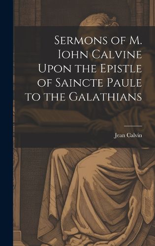 Cover image for Sermons of M. Iohn Calvine Upon the Epistle of Saincte Paule to the Galathians