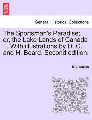 The Sportsman's Paradise; Or, the Lake Lands of Canada ... with Illustrations by D. C. and H. Beard. Second Edition.