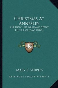 Cover image for Christmas at Annesley: Or How the Grahams Spent Their Holidays (1875)