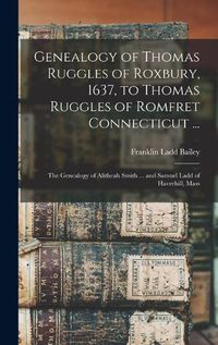 Cover image for Genealogy of Thomas Ruggles of Roxbury, 1637, to Thomas Ruggles of Romfret Connecticut ...; The Genealogy of Alitheah Smith ... and Samuel Ladd of Haverhill, Mass