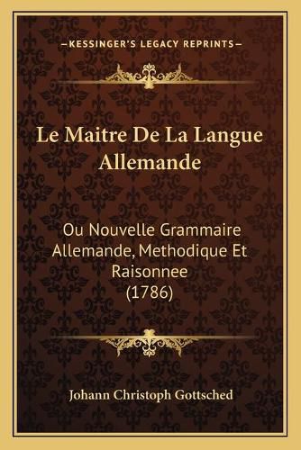 Le Maitre de La Langue Allemande: Ou Nouvelle Grammaire Allemande, Methodique Et Raisonnee (1786)