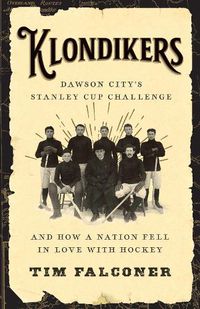 Cover image for Klondikers: Dawson City's Stanley Cup Challenge and How a Nation Fell in Love with Hockey