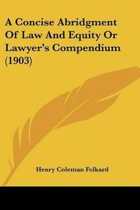 Cover image for A Concise Abridgment of Law and Equity or Lawyer's Compendium (1903)