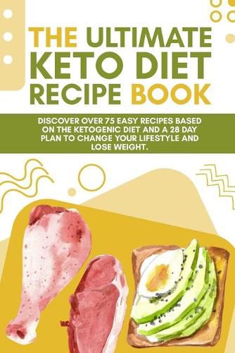 Cover image for The Ultimate Keto Diet Recipe Book: Discover over 75 easy recipes based on the ketogenic diet and a 28 day plan to change your lifestyle and lose weight. (June 2021 Edition)