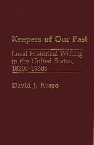 Cover image for Keepers of Our Past: Local Historical Writing in the United States, 1820s-1930s