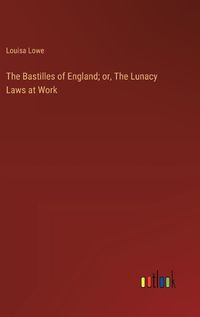 Cover image for The Bastilles of England; or, The Lunacy Laws at Work