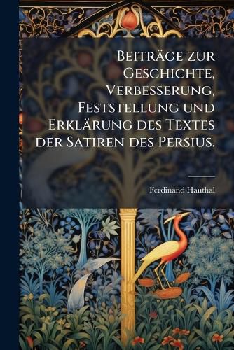 Cover image for Beitr GE Zur Geschichte, Verbesserung, Feststellung Und Erkl Rung Des Textes Der Satiren Des Persius, Volume 1