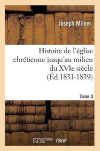 Cover image for Histoire de l'Eglise Chretienne Jusqu'au Milieu Du Xvie Siecle. Tome 3 (Ed.1831-1839)